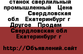 станок сверлильный промышленный › Цена ­ 80 000 - Свердловская обл., Екатеринбург г. Другое » Продам   . Свердловская обл.,Екатеринбург г.